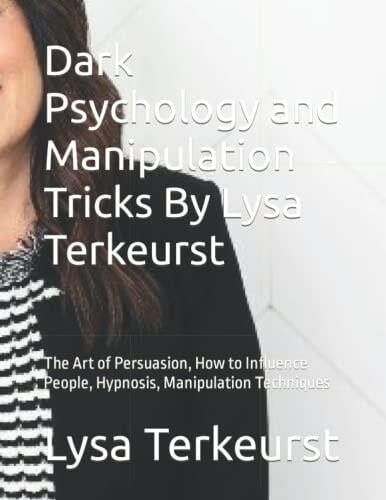 Dark Psychology and Manipulation Tricks By Lysa Terkeurst: The Art of Persuasion, How to Influence People, Hypnosis, Manipulation Techniques