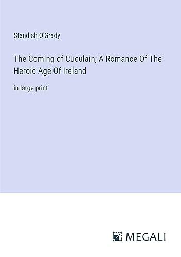 The Coming of Cuculain; A Romance Of The Heroic Age Of Ireland: in large print