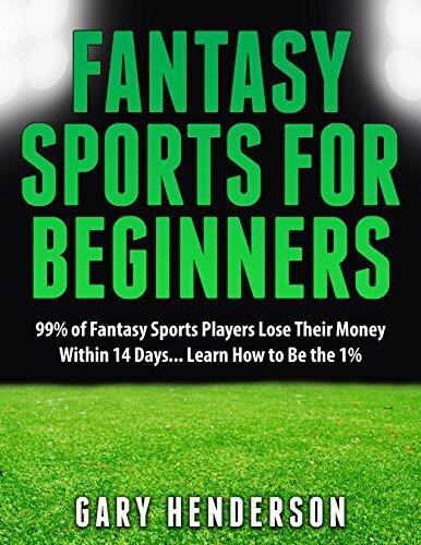 Fantasy Sports for Beginners: 99% of Fantasy Sports Players Lose Their Money Within 14 Days... Learn How to Be the 1%