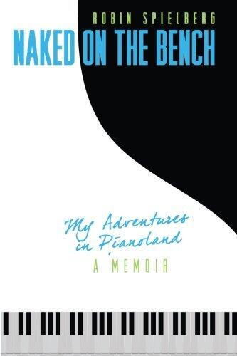 Naked on the Bench: My Adventures in Pianoland by Robin Spielberg