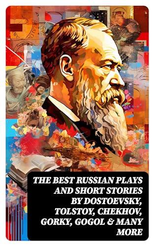 The Best Russian Plays and Short Stories (An All Time Favorite Collection from the Renowned Russian Dramatists and Writers)