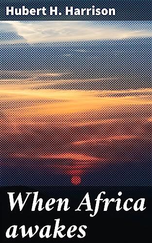 When Africa awakes: Enriched edition. The "inside story" of the stirrings and strivings of the new Negro in the Western world