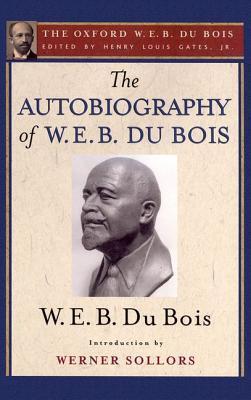 The Autobiography Of W. E. B. Du Bois (The Oxford W. E. B. Du Bois): A Soliloquy On Viewing My Life From The Last Decade Of Its First Century