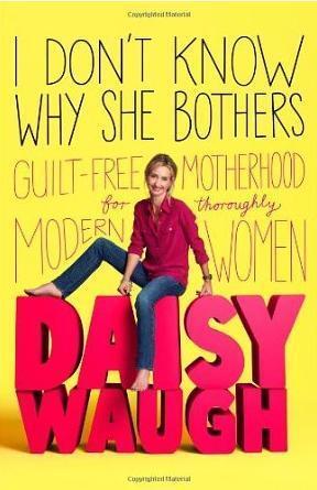 I Don't Know Why She Bothers: Guilt Free Motherhood For Thoroughly Modern Women