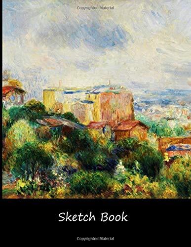 Sketch Book: Renoir Artist Sketching Creative Drawing Art School Class 8.5 x 11 with 110 Blank Pages: View from Montmartre