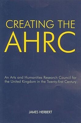 Creating the AHRC: An Arts and Humanities Research Council for the United Kingdom in the Twenty-first Century