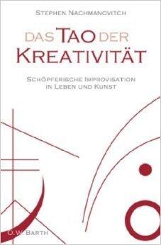 Das Tao der Kreativität : schöpferische Improvisation in Leben und Kunst