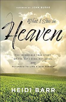 What I Saw in Heaven: The Incredible True Story of the Day I Died, Met Jesus, and Returned to Life a New Person