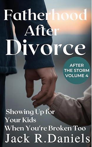 FATHERHOOD AFTER DIVORCE: Showing Up for Your Kids When You're Broken Too After THE STORM VOLUME 4