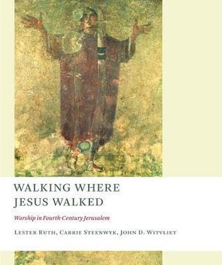Walking Where Jesus Walked: Worship in Fourth-Century Jerusalem (The Calvin Institute of Christian Worship Liturgical Studies