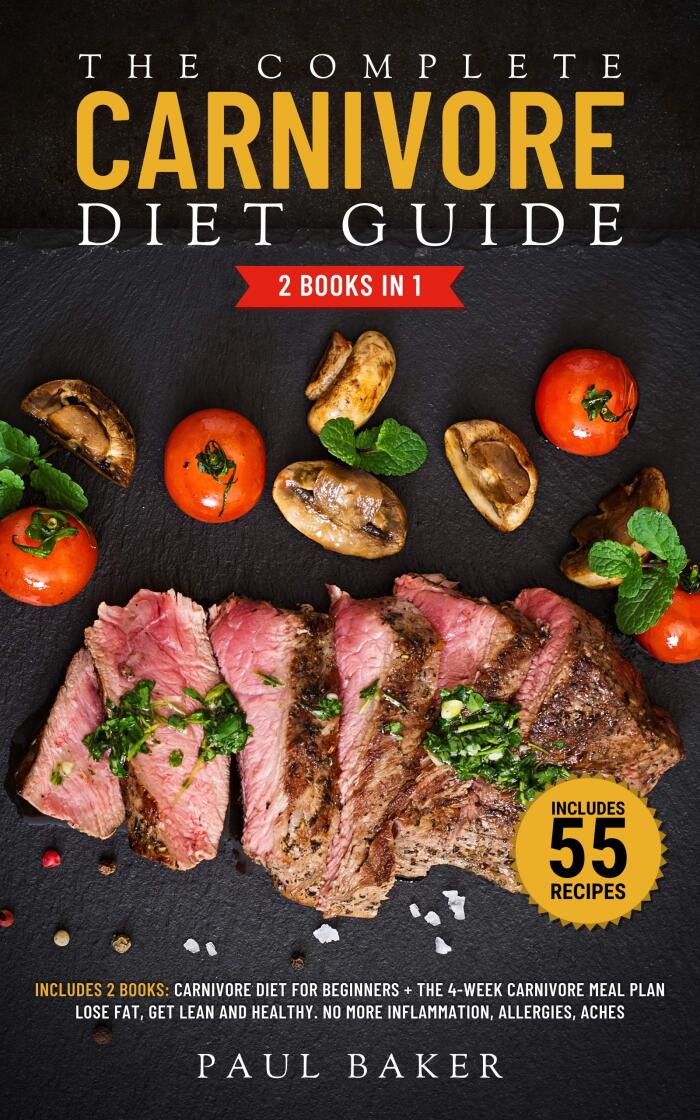 The Complete Carnivore Diet Guide: 2 Books in 1: Carnivore Diet For Beginners, The 4-Week Carnivore Meal Plan. Lose Fat, Get Lean And Healthy. Stop Inflammation, ... 55 Recipes