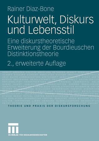 Kulturwelt, Diskurs und Lebensstil: Eine diskurstheoretische Erweiterung der Bourdieuschen Distinktionstheorie (Theorie und Praxis der Diskursforschung)