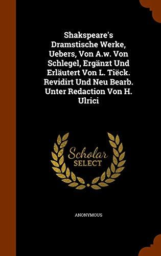 Shakspeare's Dramstische Werke, Uebers, Von A.w. Von Schlegel, Ergänzt Und Erläutert Von L. Tiëck. Revidirt Und Neu Bearb. Unter Redaction Von H. Ulrici