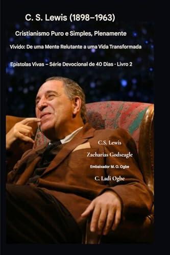 C.S. Lewis (1898-1963) - Cristianismo Puro e Simples, Plenamente Vivido: De uma mente relutante a uma vida transformada (Epístolas Vivas - Série Devocional de 40 Dias Livro)