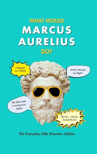 What Would Marcus Aurelius Do?: The Everyday Little Disasters Edition