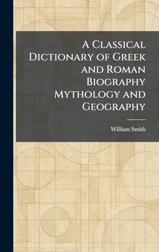 A Classical Dictionary of Greek and Roman Biography Mythology and Geography