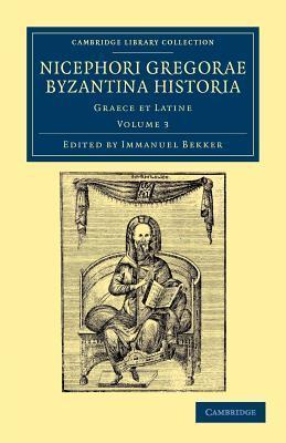 Nicephori Gregorae Byzantina Historia: Graece et Latine, Cambridge Library Collection - Medieval History (Volume 3)