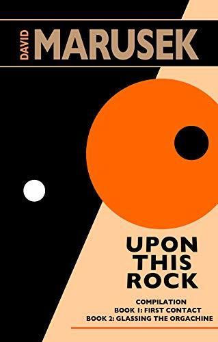 Upon This Rock: Compilation: Book 1 — First Contact & Book 2 — Glassing the Orgachine