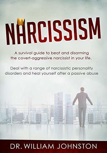 Narcissism: A Survival Guide to Beat and Disarming the Covert-Aggressive Narcissist in Your Life. Deal With a Range of Narcissistic Personality Disorders and Heal Yourself After a Passive Abuse