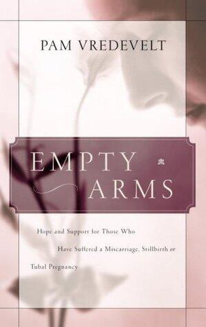 Empty Arms: Hope and Support for Those Who Have Suffered a Miscarriage, Stillbirth, or TubalPregnancy