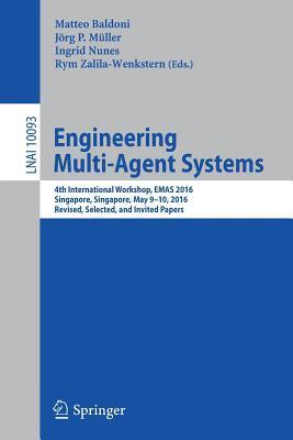 Engineering Multi-Agent Systems: 4th International Workshop, EMAS 2016, Singapore, Singapore, May 9-10, 2016, Revised, Selected, and Invited Papers