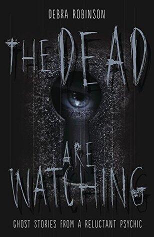The Dead are Watching: Ghost Stories from a Reluctant Psychic