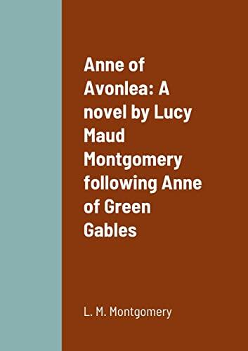 Anne of Avonlea: A novel by Lucy Maud Montgomery following Anne of Green Gables