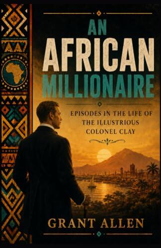 AN AFRICAN MILLIONAIRE: EPISODES IN THE LIFE OF THE ILLUSTRIOUS COLONEL CLAY