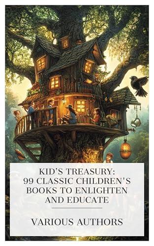 Kid's Treasury: 99 Classic Children's Books to Enlighten and Educate: Rootabaga Pigeons, The Good Crow's Happy Shop, Little Mitchell, Nobody's Girl, The ... Slovenly Betsy, The monster-hunters, etc.