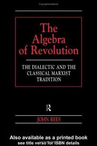 The Algebra of Revolution: The Dialectic and the Classical Marxist Tradition (Revolutionary Studies