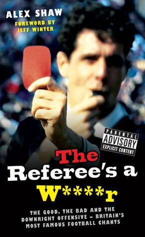 The Referee's a W****r: The Good, the Bad and the Downright Offensive - Britain's Most Famous Football Chants