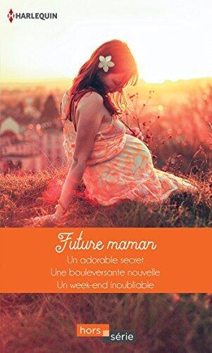 Future maman: Un adorable secret / Une bouleversante nouvelle / Un week-end inoubliable