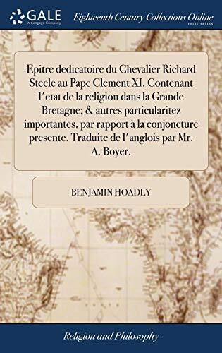 Epitre dedicatoire du Chevalier Richard Steele au Pape Clement XI. Contenant l'etat de la religion dans la Grande Bretagne; & autres particularitez ... l'anglois par Mr. A. Boyer.
