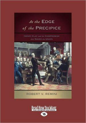 At the Edge of the Precipice: Henry Clay and the Compromise That Saved the Union