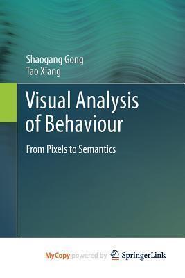 Visual Analysis of Behaviour: From Pixels to Semantics