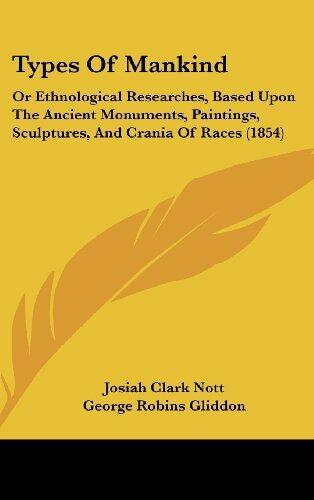 Types of Mankind: Or Ethnological Researches, Based Upon the Ancient Monuments, Paintings, Sculptures, and Crania of Races