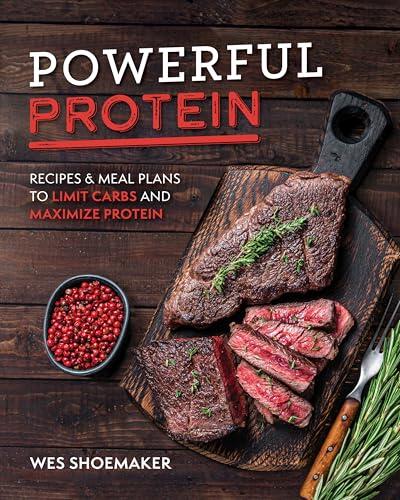 Powerful Protein: Recipes and Meal Plans to Limit Carbs and Maximize Protein