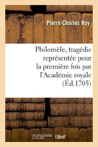 Philomèle, Tragédie Représentée Pour La Première Fois Par l'Académie Royale de Musique: Le Mardy 20e Jour Du Mois d'Octobre 1705 (Arts)