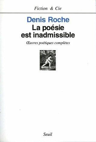 La Poésie est inadmissible. oeuvres poétiques complètes (FICTION CIE)