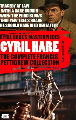Cyril Hare's Masterpieces. The Complete Francis Pettigrew Collection. Illustrated Edition: Tragedy at Law, With a Bare Bodkin, When the Wind Blows, That ... Tree's Shade, He Should Have Died Hereafter