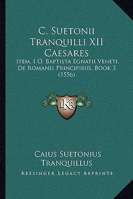 C. Suetonii Tranquilli XII Caesares: Item, I O. Baptista Egnatii Veneti, De Romanis Principibus (Book 3)