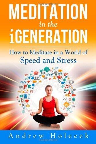 Meditation in the iGeneration: How to Meditate in a World of Speed and Stress