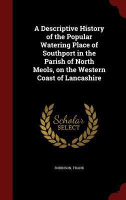 A Descriptive History of the Popular Watering Place of Southport in the Parish of North Meols, on the Western Coast of Lancashire