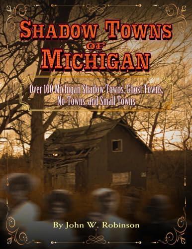 Shadow Towns of Michigan: Over 100 Michigan Shadow Towns, Ghost Towns, No Towns, and Small Towns