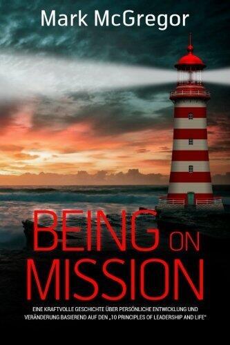 Being on Mission: Eine kraftvolle Geschichte über persönliche Entwicklung und Verderung basierend auf den 10 Principles of Leadership and Life (German Edition)
