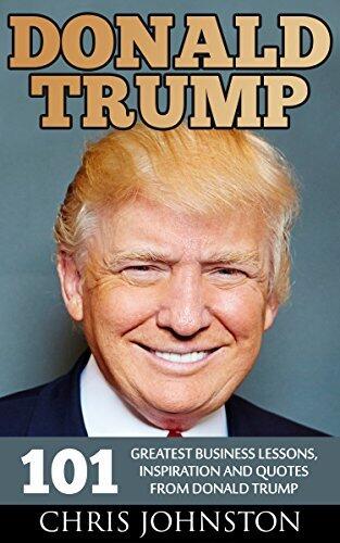 Donald Trump: 101 Greatest Business Lessons, Inspiration and Quotes From Donald Trump