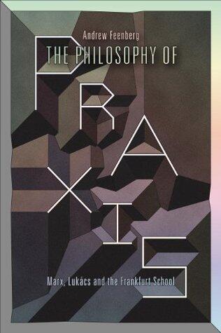 The Philosophy Of Praxis: Marx, Lukács And The Frankfurt School