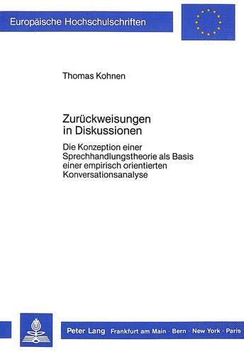 Zurückweisungen in Diskussionen: Die Konzeption einer Sprechhandlungstheorie als Basis einer empirisch orientierten Konversationsanalyse (Europäische ... Universitaires Européennes)