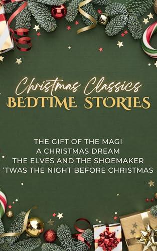 Christmas Classics Bedtime Stories: Featuring The Gift of the Magi, A Christmas Dream by Louisa May Alcott, The Elves and the Shoemaker, and 'Twas The Night Before Christmas