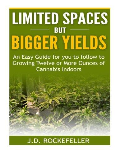 Limited Spaces but Bigger Yields: An Easy Guide for You to Follow to Growing Twelve or More Ounces of Cannabis Indoors